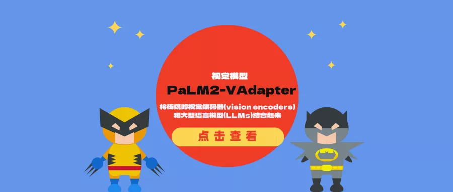 视觉-语言适配器PaLM2-VAdapter：将传统的视觉编码器和大语言模型结合起来