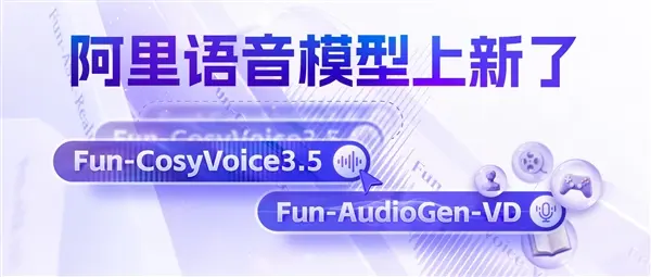 阿里通义发布 Fun-CosyVoice3.5 与 Fun-AudioGen-VD：自然语言指令即可实现“FreeStyle”语音与场景生成